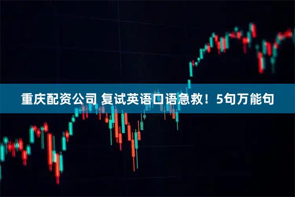 重庆配资公司 复试英语口语急救！5句万能句