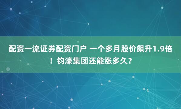 配资一流证券配资门户 一个多月股价飙升1.9倍！钧濠集团还能涨多久？