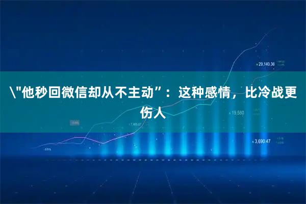 ＂他秒回微信却从不主动”：这种感情，比冷战更伤人