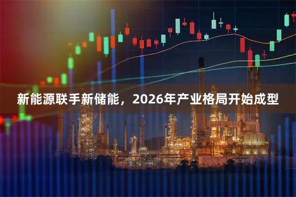 新能源联手新储能，2026年产业格局开始成型