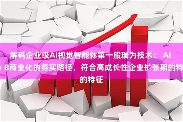 解码企业级AI视觉智能体第一股瑞为技术： AI To B商业化的务实路径，符合高成长性企业扩张期的特征