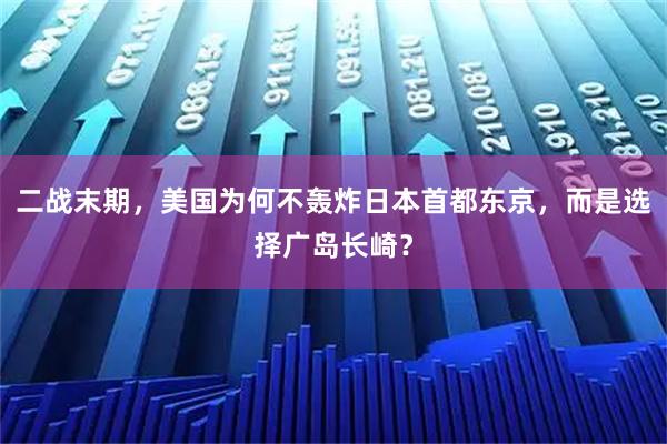 二战末期，美国为何不轰炸日本首都东京，而是选择广岛长崎？