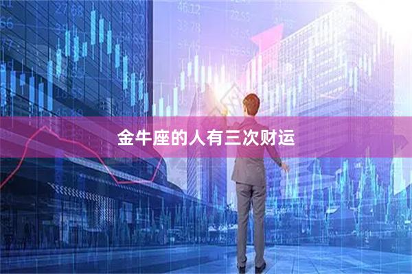 金牛座的人有三次财运