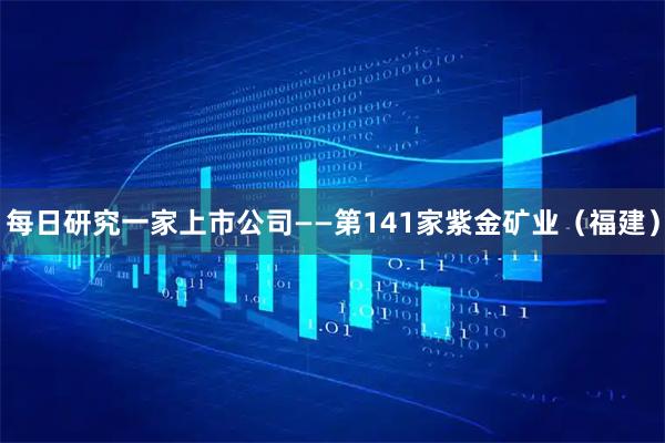 每日研究一家上市公司——第141家紫金矿业（福建）