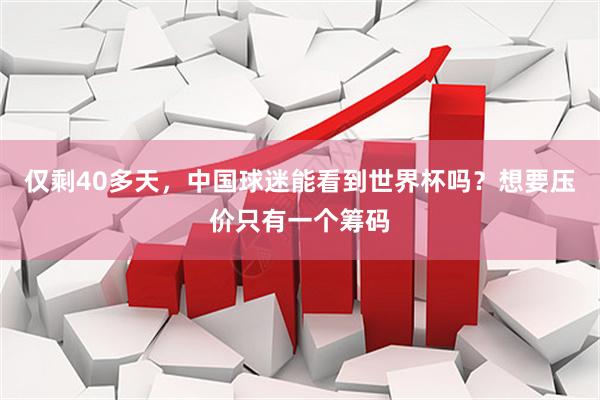 仅剩40多天，中国球迷能看到世界杯吗？想要压价只有一个筹码