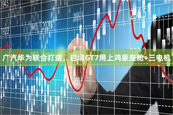 广汽华为联合打造，启境GT7用上鸿蒙座舱+三电机