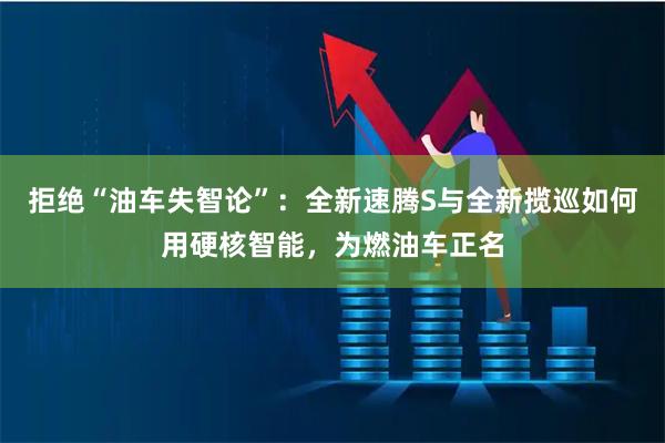 拒绝“油车失智论”：全新速腾S与全新揽巡如何用硬核智能，为燃油车正名