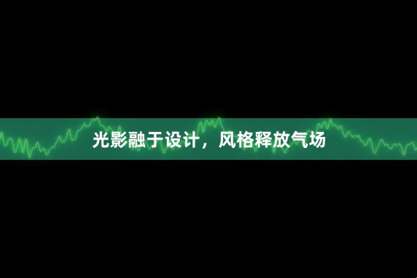 光影融于设计，风格释放气场