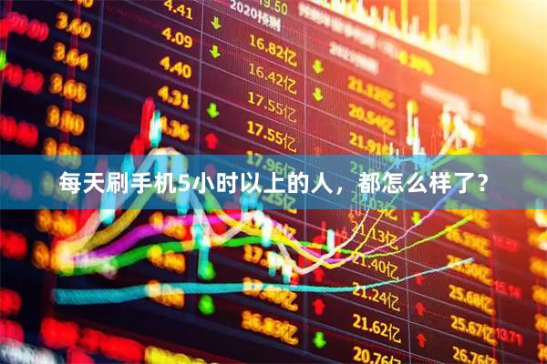 每天刷手机5小时以上的人，都怎么样了？