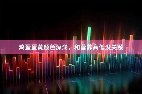 鸡蛋蛋黄颜色深浅，和营养高低没关系