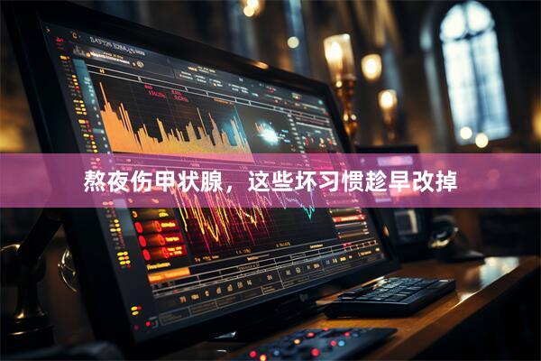 熬夜伤甲状腺，这些坏习惯趁早改掉