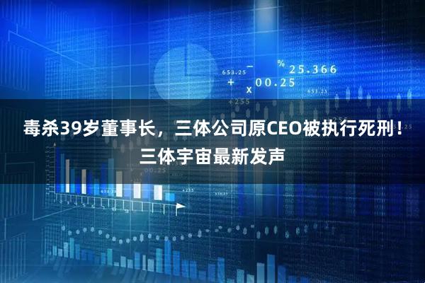 毒杀39岁董事长，三体公司原CEO被执行死刑！三体宇宙最新发声