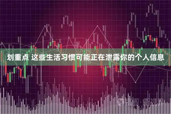 划重点 这些生活习惯可能正在泄露你的个人信息