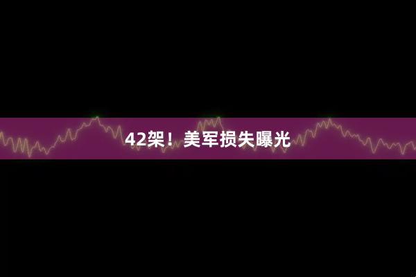 42架！美军损失曝光